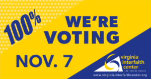 This is a Yellow and blue diagonally striped rectangle with words "100% WE'RE VOTING NOV. 7" and the Virginia Interfaith for Public Policy logo in the lower right hand corner. Logo is a white triangle with yellow and blue swirls.