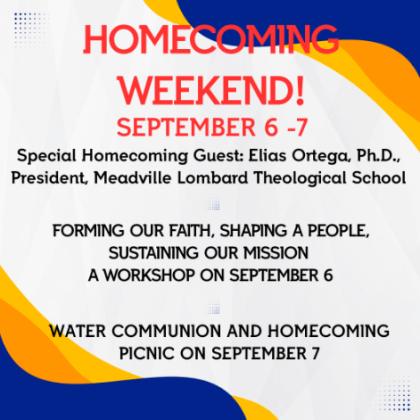  HOMECOMING WEEKEND! SEPTEMBER 6 -7 Special Homecoming Guest: Elias Ortega, Ph.D., President, Meadville Lombard Theological School FORMING OUR FAITH, SHAPING A PEOPLE, SUSTAINING OUR MISSION A WORKSHOP ON SEPTEMBER 6 WATER COMMUNION AND HOMECOMING PICNIC ON SEPTEMBER 7